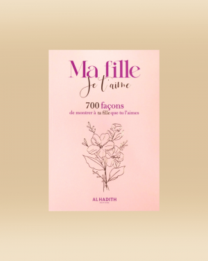 Ma fille je t'aime - 700 façons de montrer à ta fille que tu l'aimes - Al-Hadith