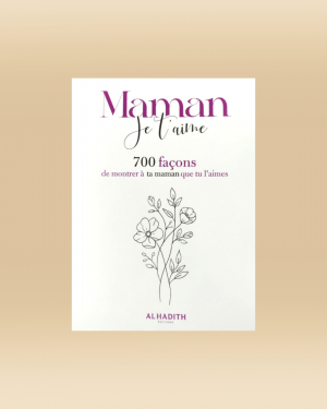 Maman je t'aime - 700 façons de montrer à ta maman que tu l'aimes - Al-Hadith